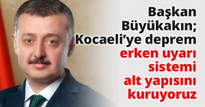 Başkan Büyükakın; Kocaeli’ye deprem erken uyarı sistemi alt yapısını kuruyoruz