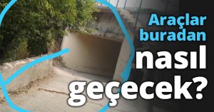Araçlar buradan nasıl geçecek?