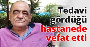 Tedavi gördüğü hastanede vefat etti