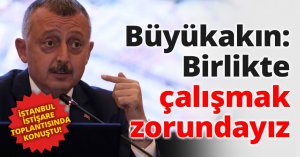 Büyükakın: Birlikte çalışmak zorundayız