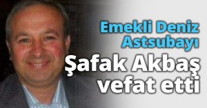 Emekli Deniz Astsubayı Şafak Akbaş vefat etti