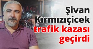 Şivan Kırmızıçicek trafik kazası geçirdi