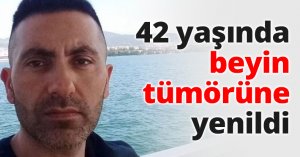 42 yaşında beyin tümörüne yenildi
