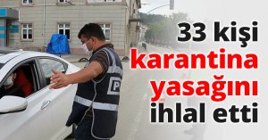 33 kişi karantina yasağını ihlal etti