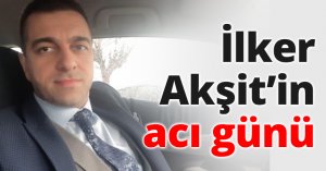 İlker Akşit’in acı günü