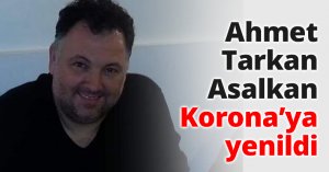 Ahmet Tarkan Asalkan Korona’ya yenildi