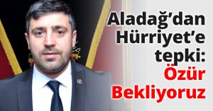 Aladağ’dan Hürriyet’e tepki: Özür Bekliyoruz