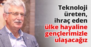 Teknoloji üreten, ihraç eden ülke hayaline gençlerimizle ulaşacağız