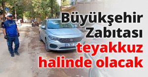 Büyükşehir Zabıtası teyakkuz halinde olacak