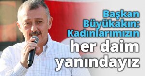 Başkan Büyükakın: Kadınlarımızın her daim yanındayız