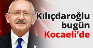 CHP lideri Kılıçdaroğlu bugün Kocaeli’de