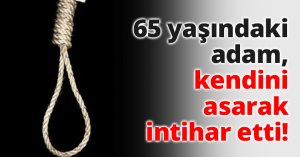 65 yaşındaki adam, kendini asarak intihar etti!