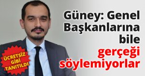 Güney: Genel Başkanlarına bile gerçeği söylemiyorlar