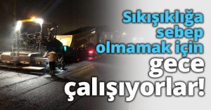 Sıkışıklığa sebep olmamak için gece çalışıyorlar!