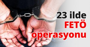 23 ilde FETÖ operasyonu