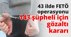 43 ilde FETÖ operasyonu
