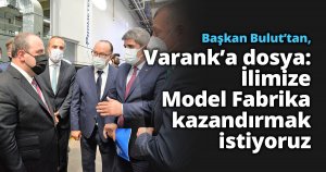 Başkan Bulut’tan, Bakan Varank’a dosya:  İlimize Model Fabrika kazandırmak istiyoruz   