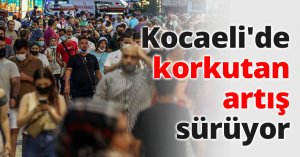 Kocaeli'de korkutan artış sürüyor