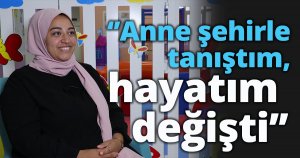 ‘’Anne şehirle tanıştım, hayatım değişti’’