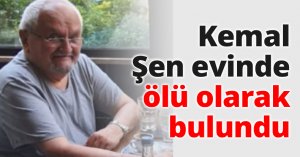 Kemal Şen evinde ölü olarak bulundu