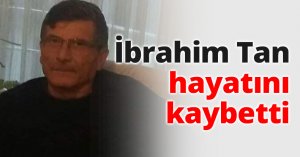 İbrahim Tan hayatını kaybetti