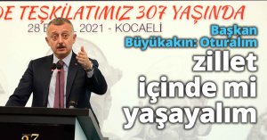 Başkan Büyükakın: Oturalım zillet içinde mi yaşayalım