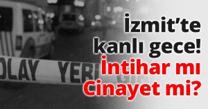 İzmit’te kanlı gece! İntihar mı Cinayet mi?