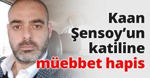 Kaan Şensoy’un katiline müebbet hapis