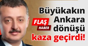 Büyükakın Ankara dönüşü kaza geçirdi!