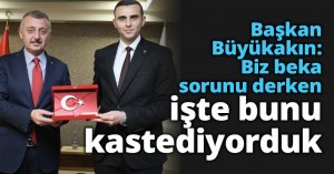 Başkan Büyükakın: Biz beka sorunu derken işte bunu kastediyorduk