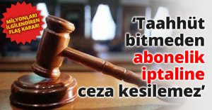 Taahhüt bitmeden abonelik iptaline ceza kesilemez