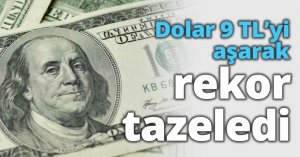 Dolar 9 TL’yi aşarak rekor tazeledi