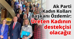 Ak Parti Kadın Kolları Başkanı Özdemir: Üreten Kadının destekçisi olacağız