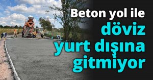 Beton yol ile döviz yurt dışına gitmiyor