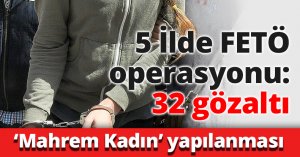 5 İlde FETÖ operasyonu: 32 gözaltı