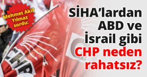 SİHA’lardan ABD ve İsrail gibi CHP neden rahatsız?