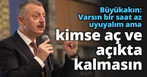 Başkan Büyükakın: Varsın bir saat az uyuyalım ama kimse aç ve açıkta kalmasın