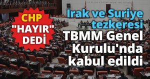 Irak ve Suriye tezkeresi TBMM Genel Kurulu'nda kabul edildi