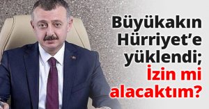 Büyükakın Hürriyet’e yüklendi; İzin mi alacaktım?