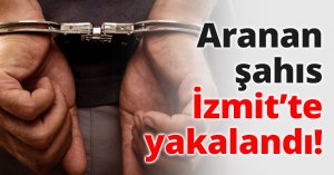 Aranan şahıs İzmit’te yakalandı!