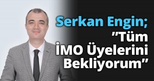 Serkan Engin; ”Tüm İMO Üyelerini Bekliyorum”