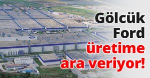 Gölcük Ford üretime ara veriyor!