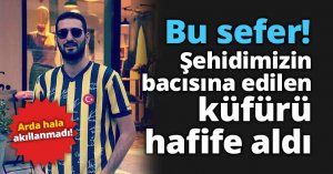 Bu Sefer! Şehidimizin bacısına edilen küfürü hafife aldı