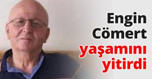 Engin Cömert yaşamını yitirdi