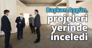 Başkan Aygün, projeleri yerinde inceledi