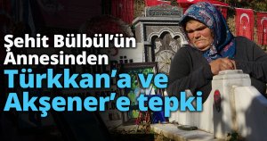Şehit Eren Bülbül’ün annesinden  Türkkan’a ve Akşener’e tepki