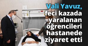 Vali Yavuz, feci kazada yaralanan öğrencileri hastanede ziyaret etti