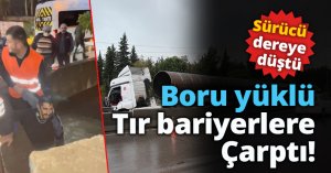 Boru yüklü tır bariyerlere çarptı, sürücü dereye düştü
