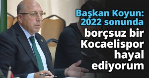 Başkan Koyun: 2022 sonunda borçsuz bir Kocaelispor hayal ediyorum