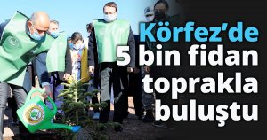 Körfez’de 5 bin fidan toprakla buluştu…